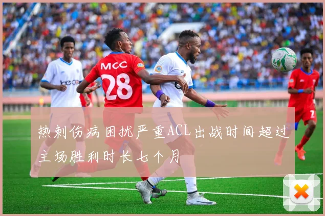 热刺伤病困扰严重ACL出战时间超过主场胜利时长七个月