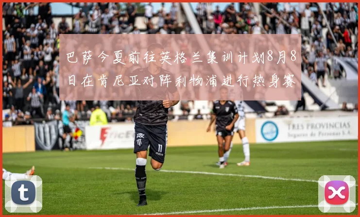 巴萨今夏前往英格兰集训计划8月8日在肯尼亚对阵利物浦进行热身赛