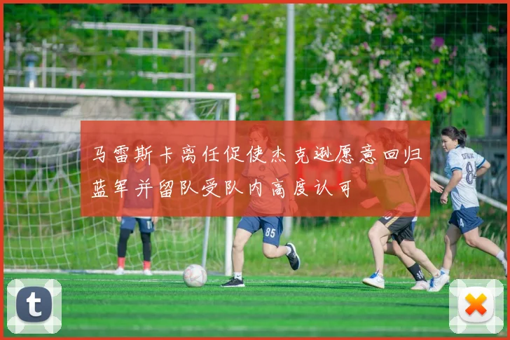马雷斯卡离任促使杰克逊愿意回归蓝军并留队受队内高度认可