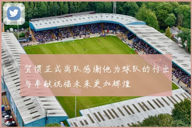 贺惯正式离队感谢他为球队的付出与奉献祝福未来更加辉煌