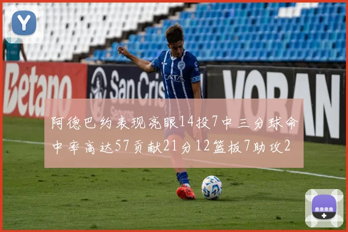 阿德巴约表现亮眼14投7中三分球命中率高达57贡献21分12篮板7助攻2抢断