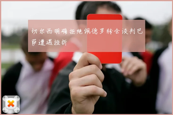 切尔西明确拒绝佩德罗转会谈判巴萨遭遇挫折