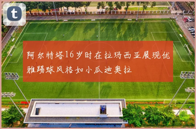 阿尔特塔16岁时在拉玛西亚展现优雅踢球风格如小瓜迪奥拉
