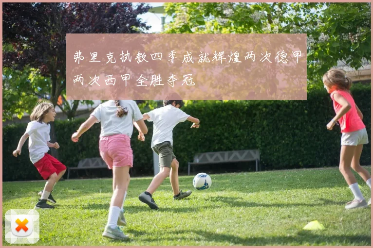 弗里克执教四季成就辉煌两次德甲两次西甲全胜夺冠