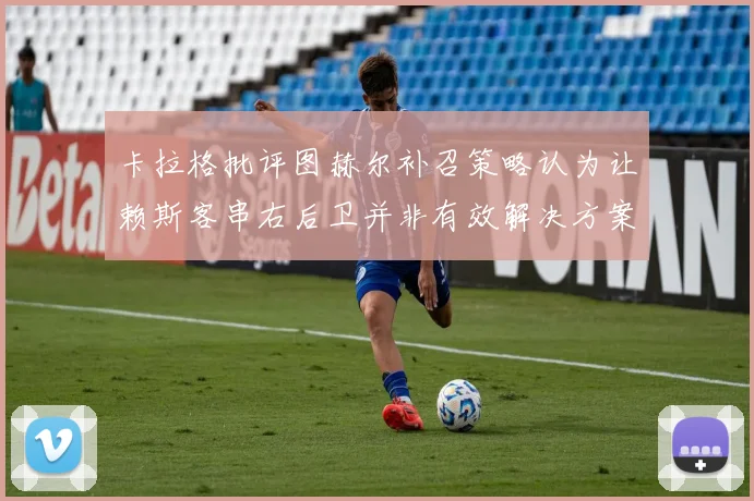 卡拉格批评图赫尔补召策略认为让赖斯客串右后卫并非有效解决方案