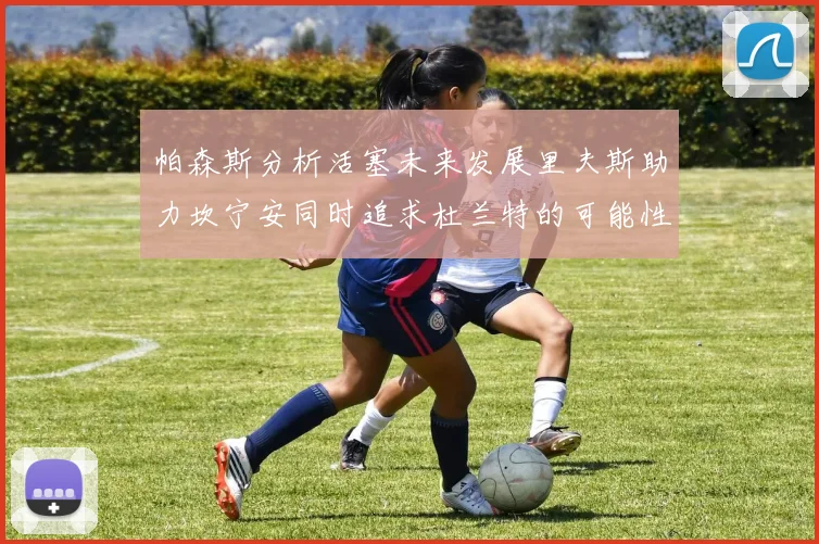 帕森斯分析活塞未来发展里夫斯助力坎宁安同时追求杜兰特的可能性
