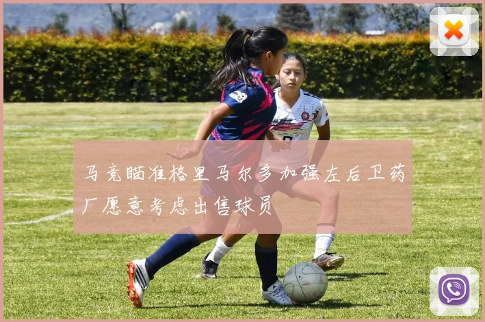 马竞瞄准格里马尔多加强左后卫药厂愿意考虑出售球员